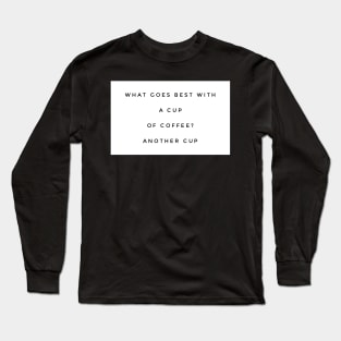 What goes best with a cup of coffee? Another cup Long Sleeve T-Shirt